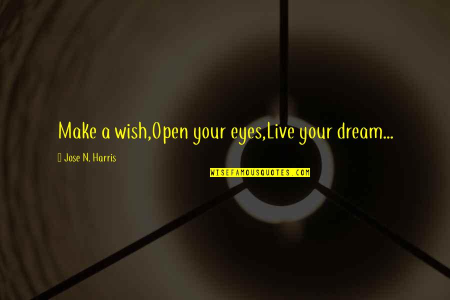 Live Your Dream Quotes By Jose N. Harris: Make a wish,Open your eyes,Live your dream...