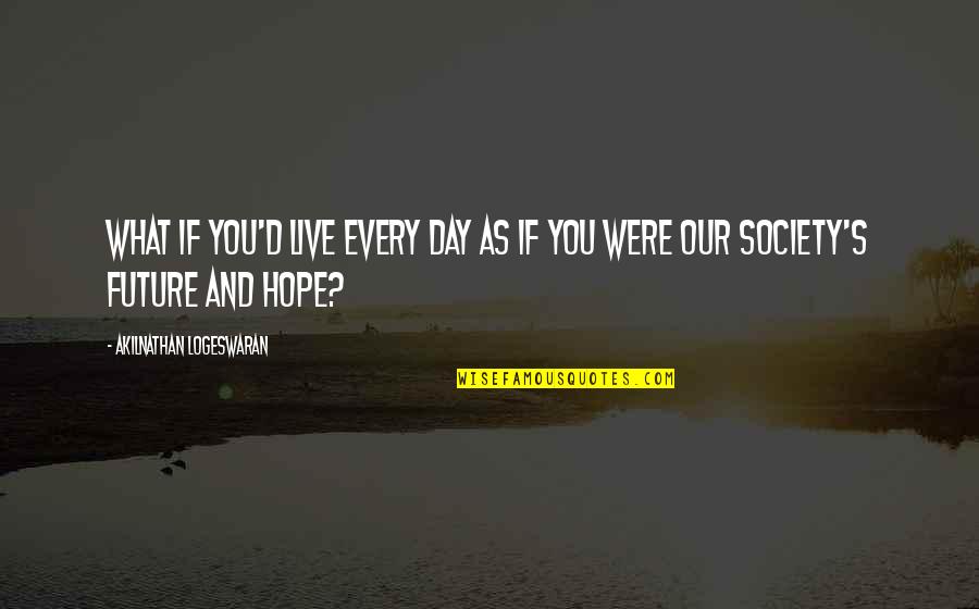 Live Your Future Quotes By Akilnathan Logeswaran: What if you'd live every day as if