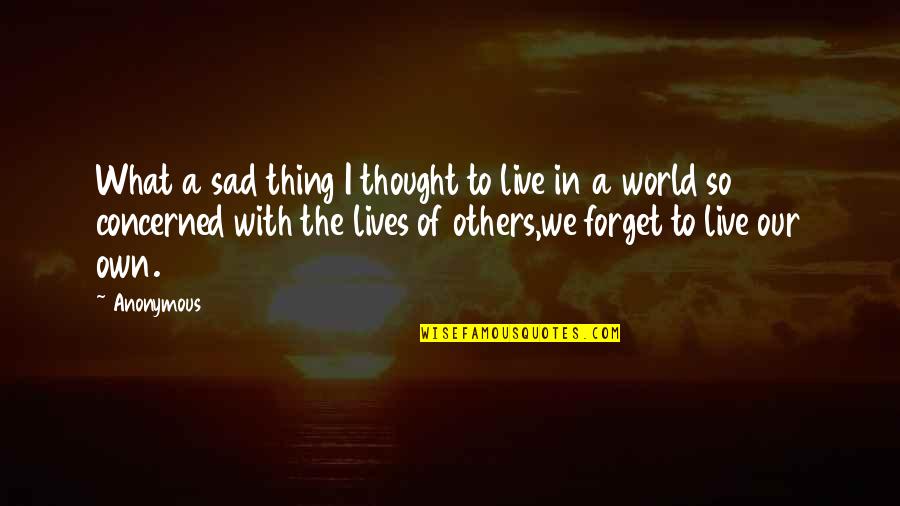 Live Your Life And Not Others Quotes By Anonymous: What a sad thing I thought to live