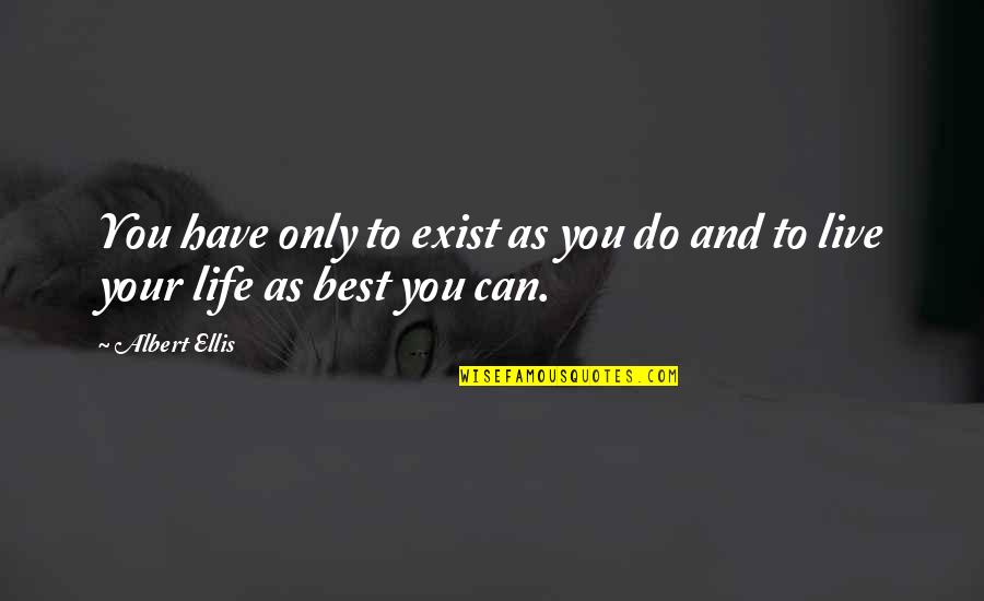 Live Your Life Best Quotes By Albert Ellis: You have only to exist as you do