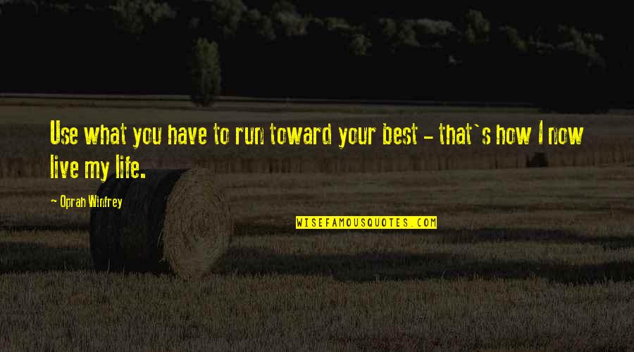 Live Your Life Best Quotes By Oprah Winfrey: Use what you have to run toward your