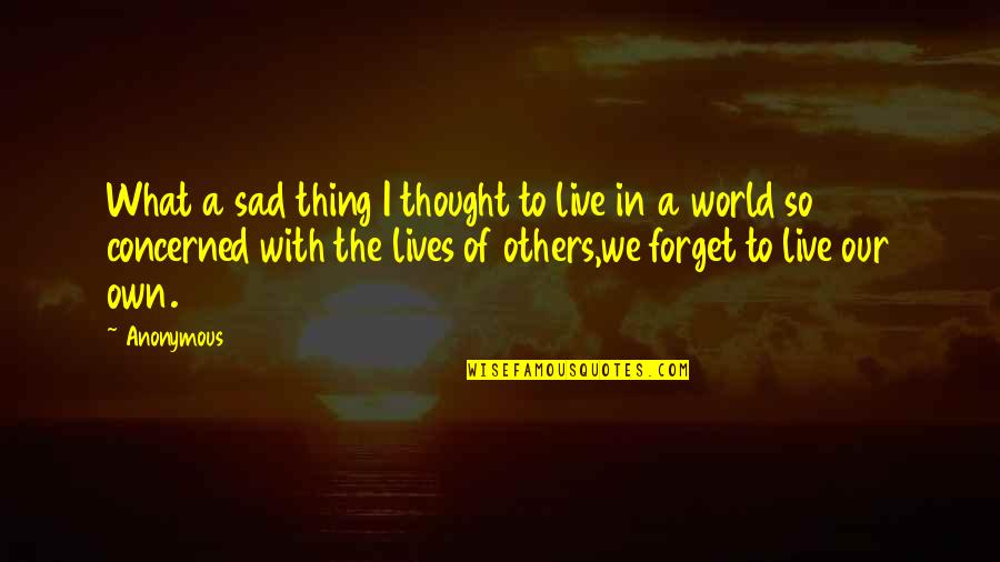 Live Your Life For Others Quotes By Anonymous: What a sad thing I thought to live