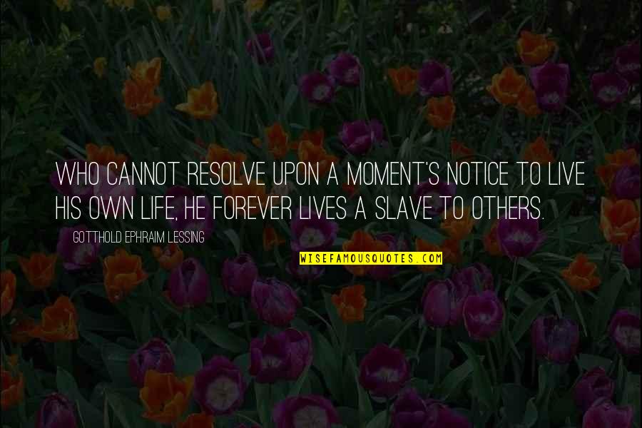 Live Your Life For Others Quotes By Gotthold Ephraim Lessing: Who cannot resolve upon a moment's notice To