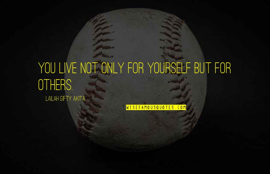 Live Your Life For Others Quotes By Lailah Gifty Akita: You live not only for yourself but for