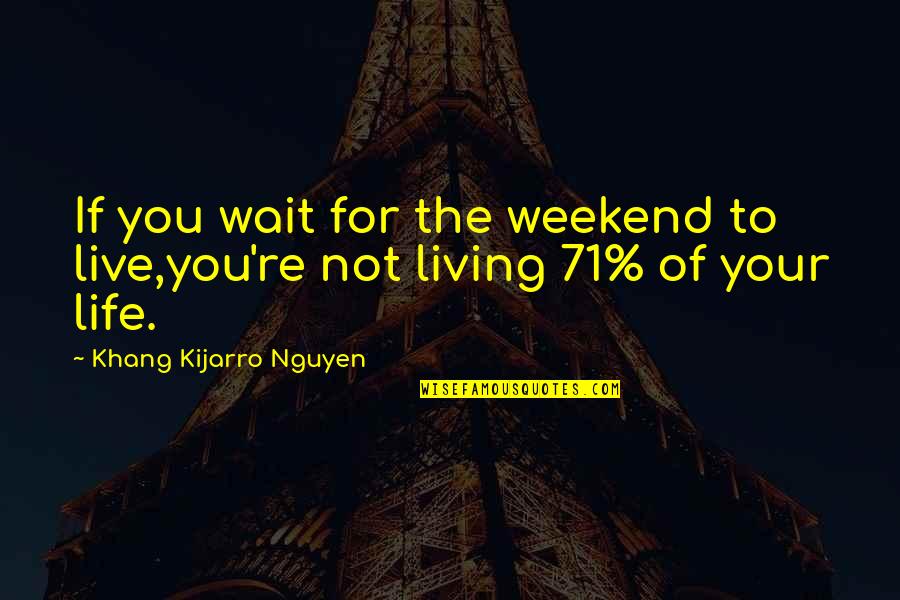 Live Your Life For You Quotes By Khang Kijarro Nguyen: If you wait for the weekend to live,you're