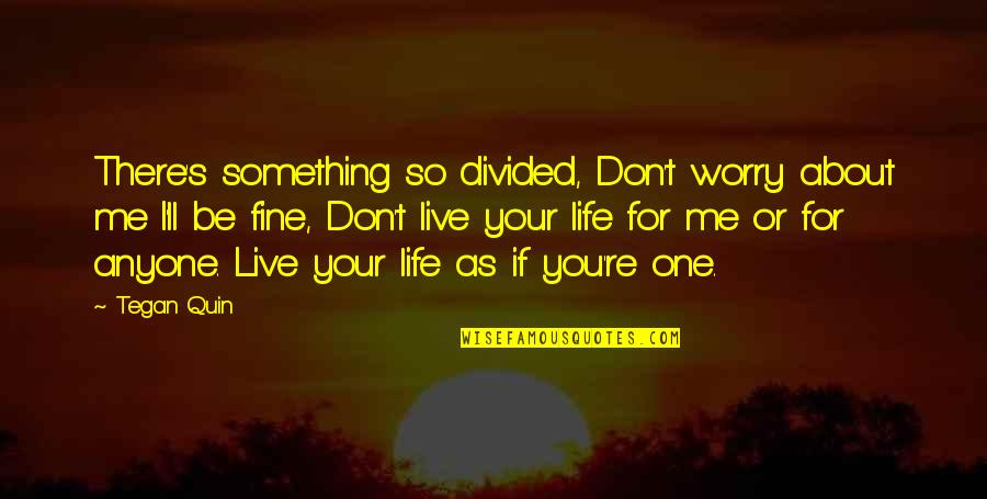 Live Your Life For You Quotes By Tegan Quin: There's something so divided, Don't worry about me