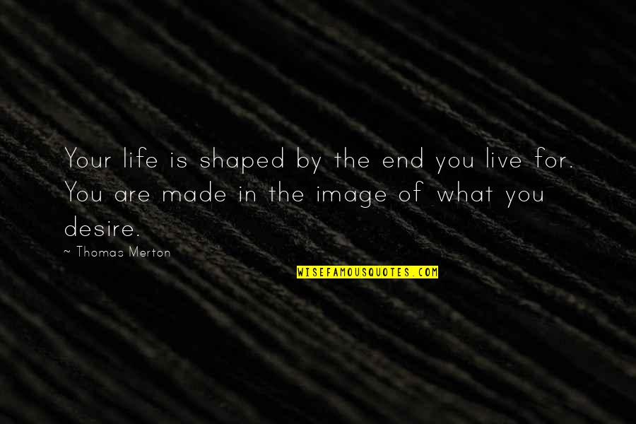 Live Your Life For You Quotes By Thomas Merton: Your life is shaped by the end you