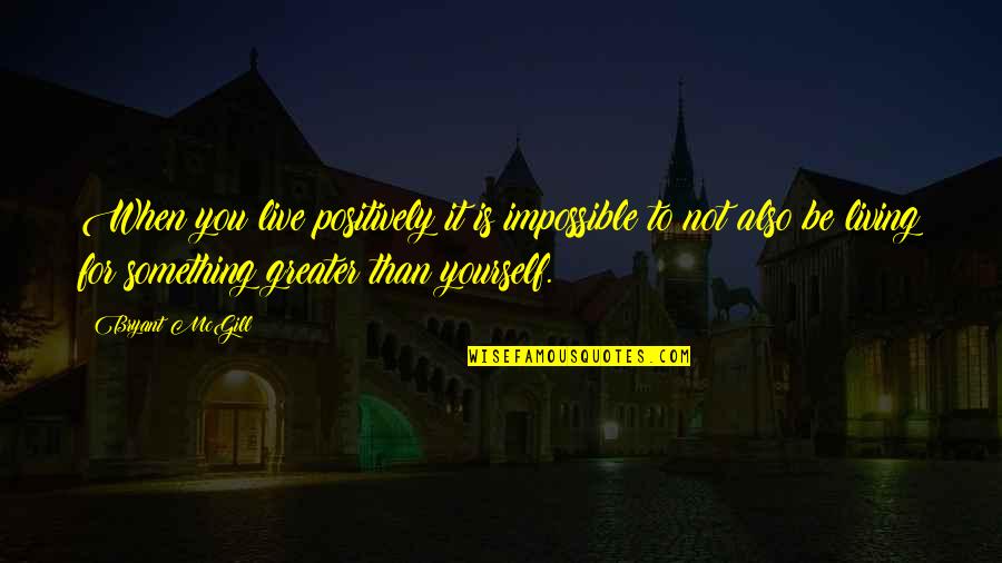 Live Your Life For Yourself Quotes By Bryant McGill: When you live positively it is impossible to
