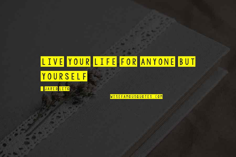 Live Your Life For Yourself Quotes By Jared Leto: Live your life for anyone but yourself