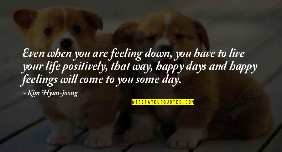 Live Your Life Happy Quotes By Kim Hyun-joong: Even when you are feeling down, you have Live Your Life Happy Quotes By Kim Hyun-joong: Even when you are feeling down, you have