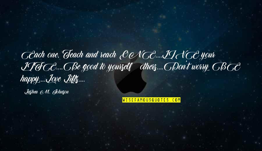 Live Your Life Happy Quotes By Lashea M. Johnson: Each one, Teach and reach ONE....LIVE your LIFE....Be