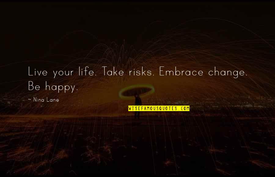 Live Your Life Happy Quotes By Nina Lane: Live your life. Take risks. Embrace change. Be