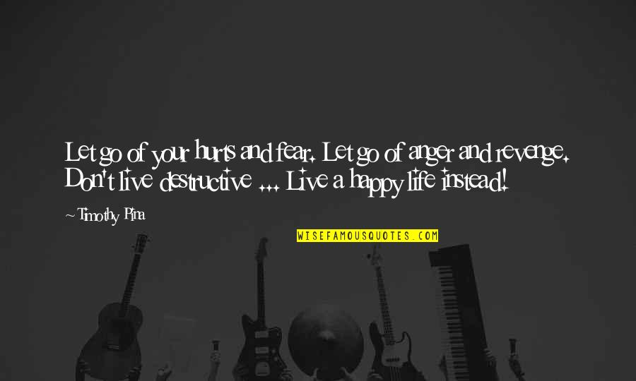 Live Your Life Happy Quotes By Timothy Pina: Let go of your hurts and fear. Let Live Your Life Happy Quotes By Timothy Pina: Let go of your hurts and fear. Let