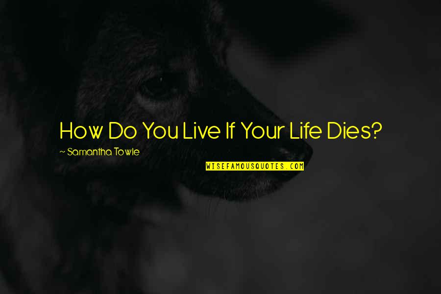 Live Your Life Life Quotes By Samantha Towle: How Do You Live If Your Life Dies?