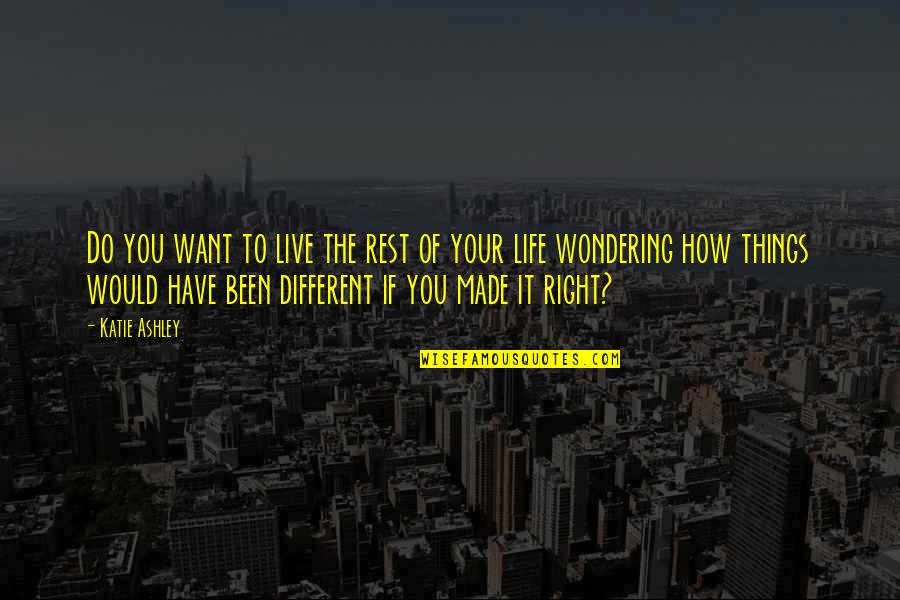 Live Your Life Right Quotes By Katie Ashley: Do you want to live the rest of Live Your Life Right Quotes By Katie Ashley: Do you want to live the rest of
