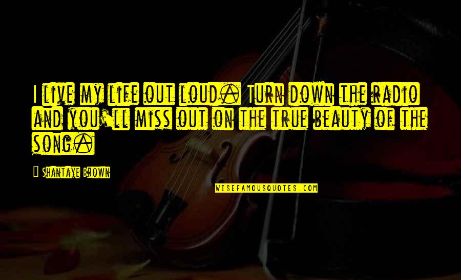 Live Your Life Song Quotes By Shantaye Brown: I live my life out loud. Turn down
