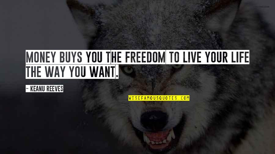 Live Your Life The Way You Want Quotes By Keanu Reeves: Money buys you the freedom to live your