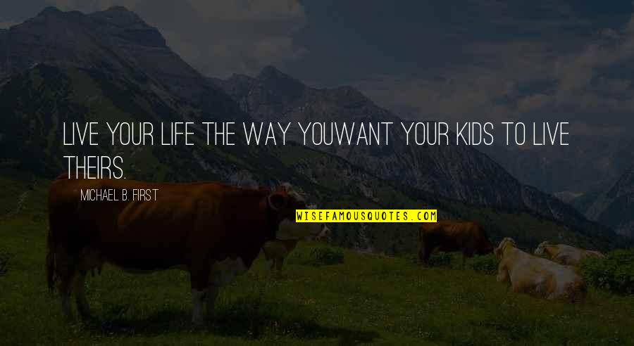 Live Your Life The Way You Want Quotes By Michael B. First: Live your life the way youWant Your kids