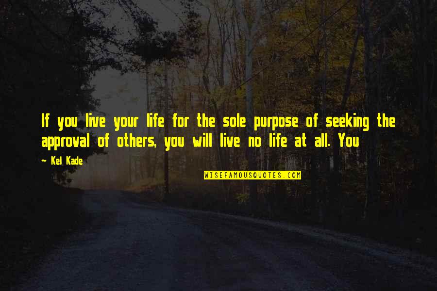 Live Your Life With Purpose Quotes By Kel Kade: If you live your life for the sole
