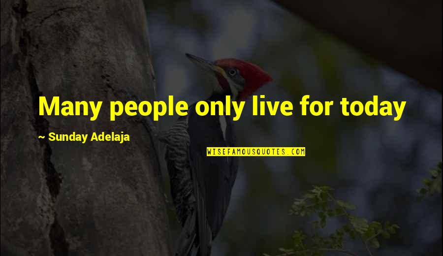 Live Your Life With Purpose Quotes By Sunday Adelaja: Many people only live for today