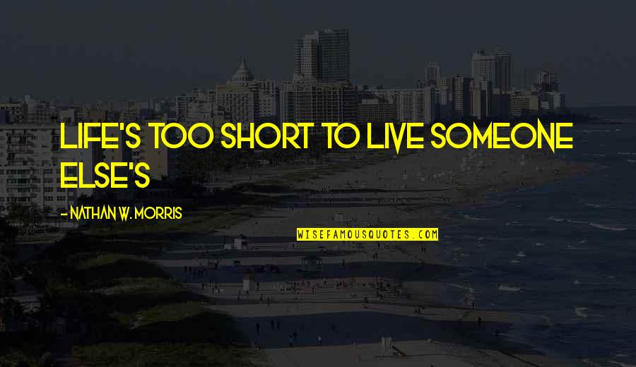 Live Your Own Life Not Someone Else's Quotes By Nathan W. Morris: Life's too short to live someone else's