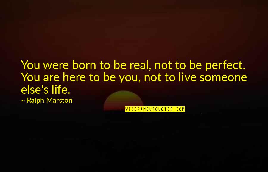 Live Your Own Life Not Someone Else's Quotes By Ralph Marston: You were born to be real, not to