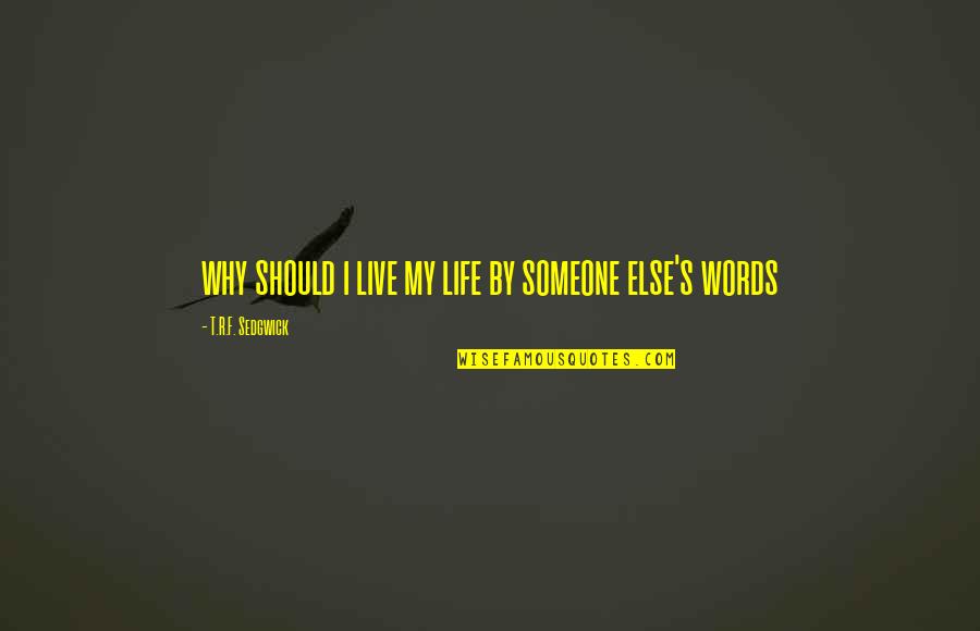 Live Your Own Life Not Someone Else's Quotes By T.R.F. Sedgwick: why should i live my life by someone