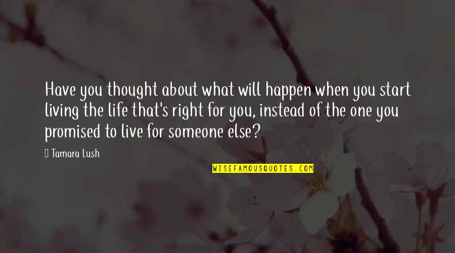 Live Your Own Life Not Someone Else's Quotes By Tamara Lush: Have you thought about what will happen when