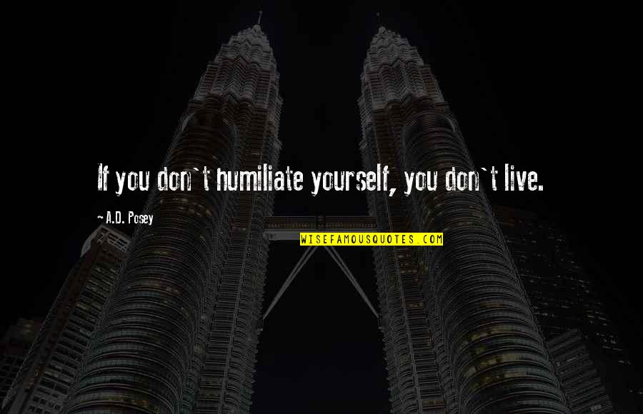 Live Your Own Story Quotes By A.D. Posey: If you don't humiliate yourself, you don't live. Live Your Own Story Quotes By A.D. Posey: If you don't humiliate yourself, you don't live.