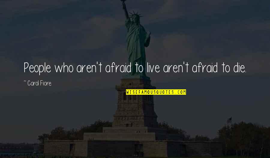 Live Your Own Story Quotes By Carol Fiore: People who aren't afraid to live aren't afraid Live Your Own Story Quotes By Carol Fiore: People who aren't afraid to live aren't afraid