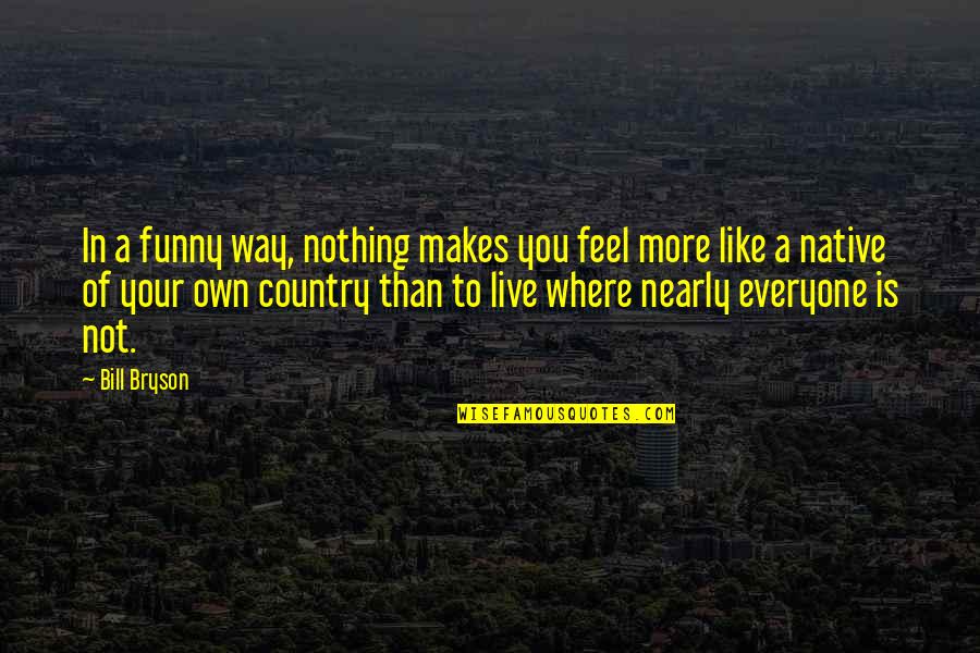 Live Your Own Way Quotes By Bill Bryson: In a funny way, nothing makes you feel