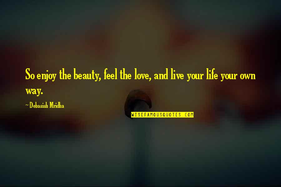 Live Your Own Way Quotes By Debasish Mridha: So enjoy the beauty, feel the love, and
