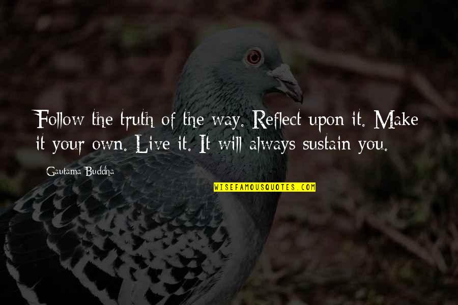 Live Your Own Way Quotes By Gautama Buddha: Follow the truth of the way. Reflect upon