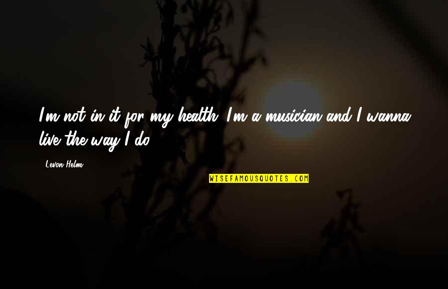 Live Your Own Way Quotes By Levon Helm: I'm not in it for my health. I'm