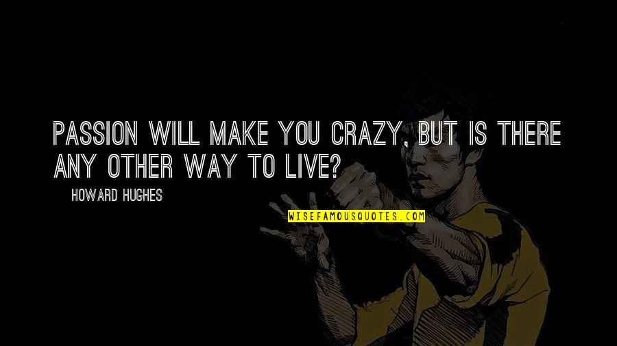 Live Your Passion Quotes By Howard Hughes: Passion will make you crazy, but is there Live Your Passion Quotes By Howard Hughes: Passion will make you crazy, but is there