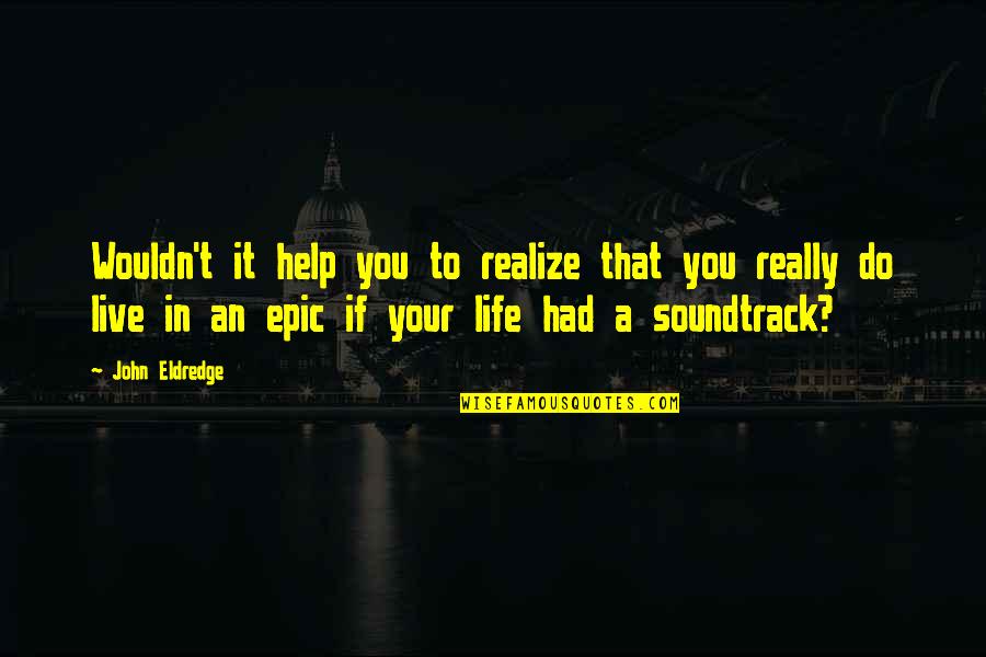 Live Your Passion Quotes By John Eldredge: Wouldn't it help you to realize that you Live Your Passion Quotes By John Eldredge: Wouldn't it help you to realize that you