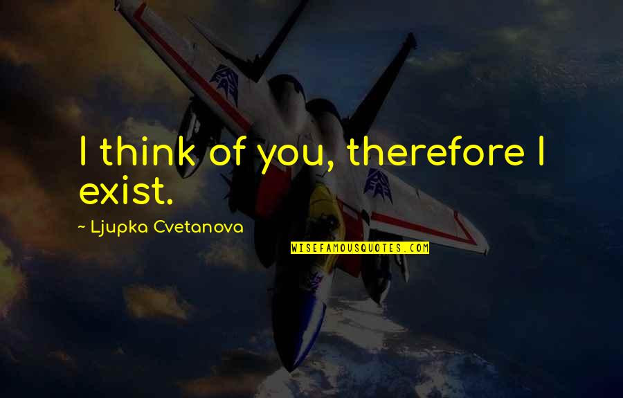 Live Your Passion Quotes By Ljupka Cvetanova: I think of you, therefore I exist. Live Your Passion Quotes By Ljupka Cvetanova: I think of you, therefore I exist.