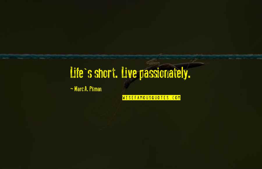 Live Your Passion Quotes By Marc A. Pitman: Life's short. Live passionately. Live Your Passion Quotes By Marc A. Pitman: Life's short. Live passionately.