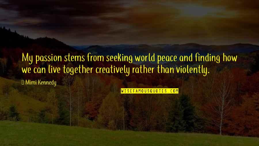 Live Your Passion Quotes By Mimi Kennedy: My passion stems from seeking world peace and Live Your Passion Quotes By Mimi Kennedy: My passion stems from seeking world peace and