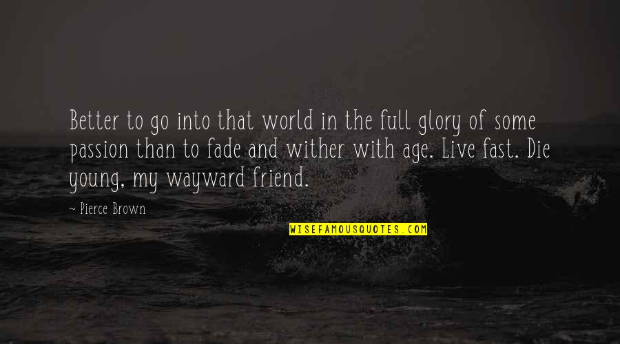 Live Your Passion Quotes By Pierce Brown: Better to go into that world in the Live Your Passion Quotes By Pierce Brown: Better to go into that world in the