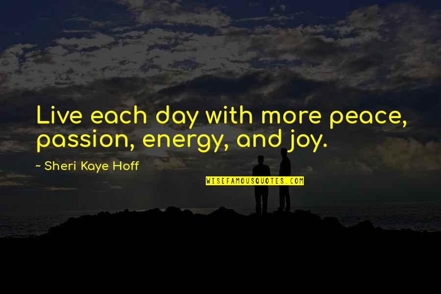 Live Your Passion Quotes By Sheri Kaye Hoff: Live each day with more peace, passion, energy, Live Your Passion Quotes By Sheri Kaye Hoff: Live each day with more peace, passion, energy,