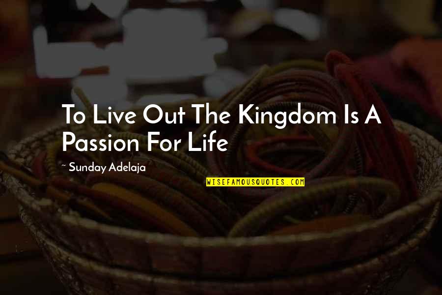 Live Your Passion Quotes By Sunday Adelaja: To Live Out The Kingdom Is A Passion Live Your Passion Quotes By Sunday Adelaja: To Live Out The Kingdom Is A Passion