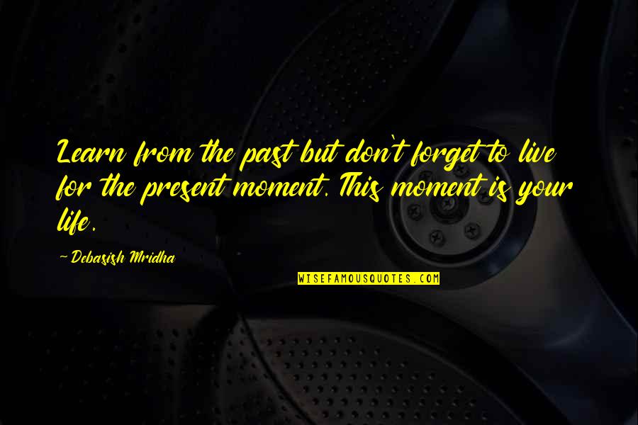 Live Your Present Moment Quotes By Debasish Mridha: Learn from the past but don't forget to