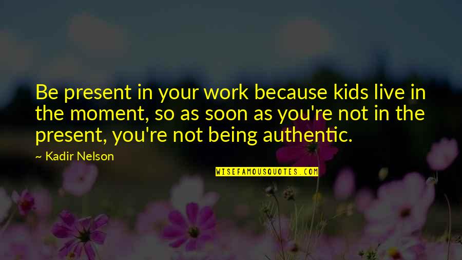 Live Your Present Moment Quotes By Kadir Nelson: Be present in your work because kids live