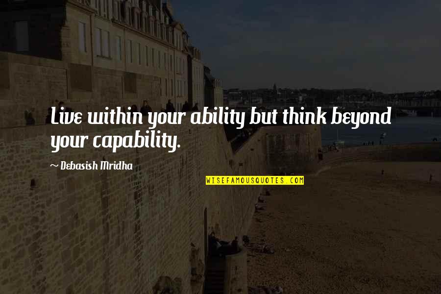 Live Your Quotes By Debasish Mridha: Live within your ability but think beyond your Live Your Quotes By Debasish Mridha: Live within your ability but think beyond your