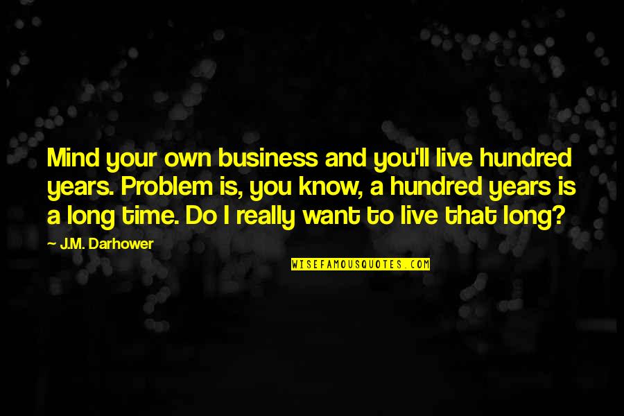 Live Your Quotes By J.M. Darhower: Mind your own business and you'll live hundred Live Your Quotes By J.M. Darhower: Mind your own business and you'll live hundred
