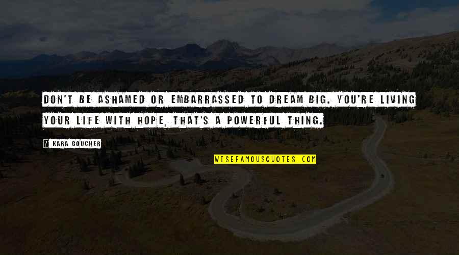 Live Your Quotes By Kara Goucher: Don't be ashamed or embarrassed to dream big. Live Your Quotes By Kara Goucher: Don't be ashamed or embarrassed to dream big.