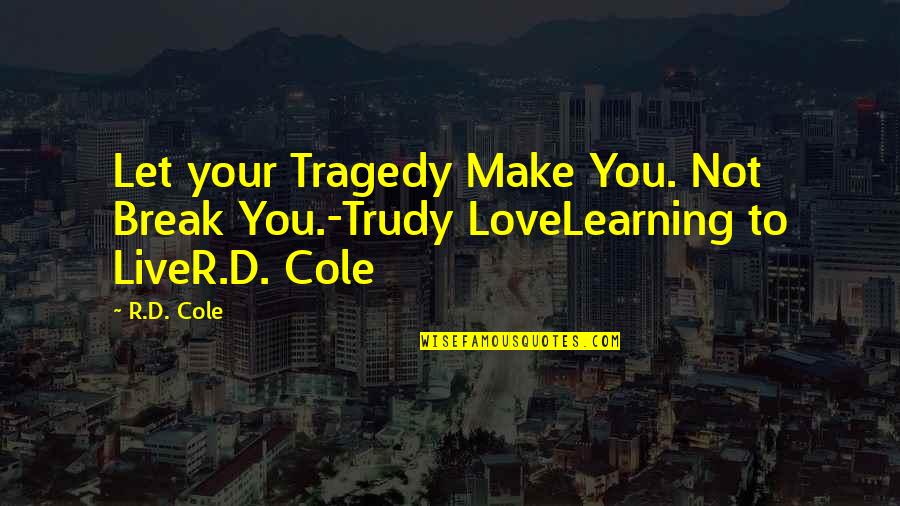 Live Your Quotes By R.D. Cole: Let your Tragedy Make You. Not Break You.-Trudy