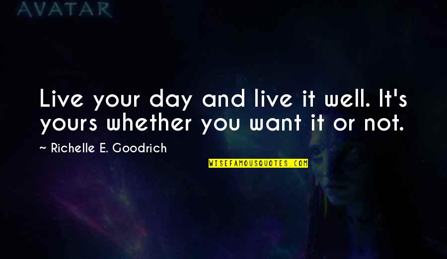 Live Your Quotes By Richelle E. Goodrich: Live your day and live it well. It's Live Your Quotes By Richelle E. Goodrich: Live your day and live it well. It's