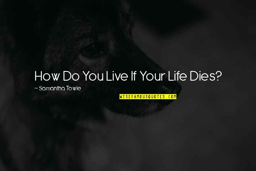 Live Your Quotes By Samantha Towle: How Do You Live If Your Life Dies? Live Your Quotes By Samantha Towle: How Do You Live If Your Life Dies?